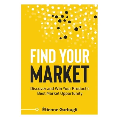 "Find Your Market: Discover and Win Your Product's Best Market Opportunity" - "" ("Garbugli tien