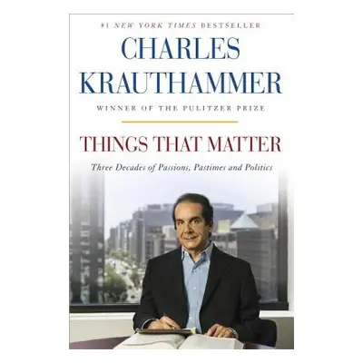 "Things That Matter: Three Decades of Passions, Pastimes and Politics" - "" ("Krauthammer Charle