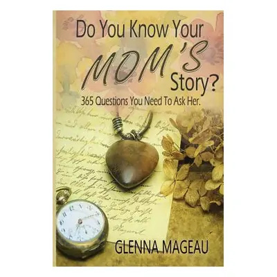 "Do You Know Your Mom's Story?: 365 Questions You Need to Ask Her" - "" ("Mageau Glenna")