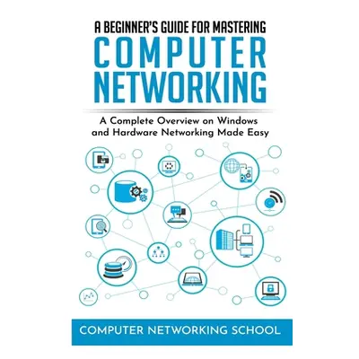 "A Beginner's Guide for Mastering Computer Networking: A Complete Overview on Windows and Hardwa