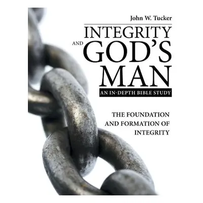 "Integrity and God's Man: The Foundation and Formation of Integrity" - "" ("Tucker John W.")