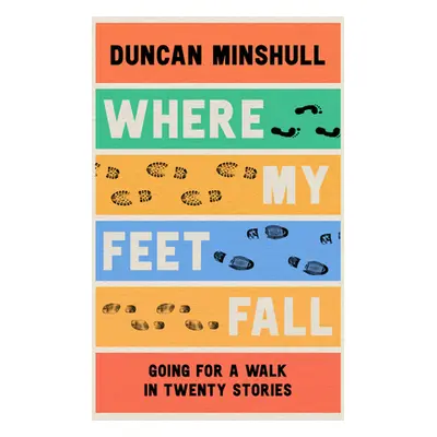 "Where My Feet Fall: Going for a Walk in Twenty Stories" - "" ("Minshull Duncan")