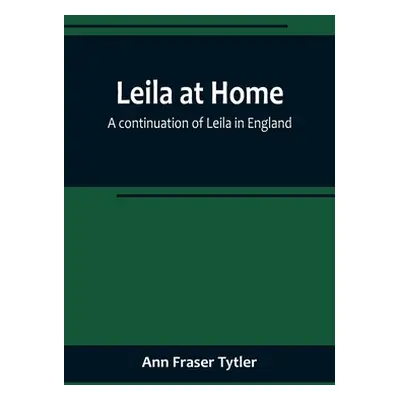 "Leila at Home; a continuation of Leila in England" - "" ("Fraser Tytler Ann")