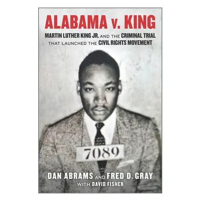 "Alabama V. King: Martin Luther King Jr. and the Criminal Trial That Launched the Civil Rights M