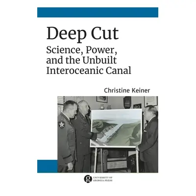 "Deep Cut: Science, Power, and the Unbuilt Interoceanic Canal" - "" ("Keiner Christine")