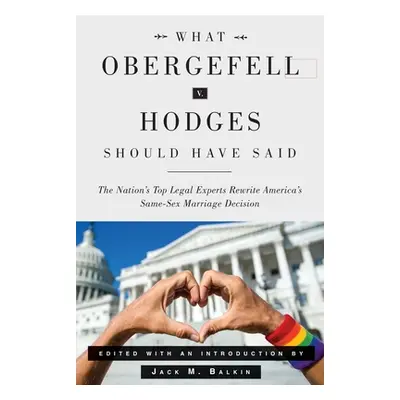 "What Obergefell V. Hodges Should Have Said: The Nation's Top Legal Experts Rewrite America's Sa