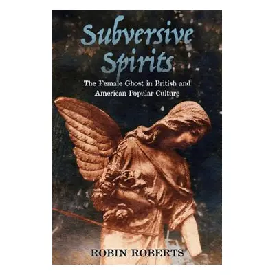 "Subversive Spirits: The Female Ghost in British and American Popular Culture" - "" ("Roberts Ro