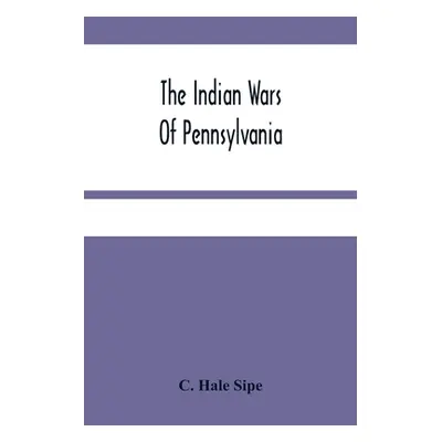 "The Indian Wars Of Pennsylvania: An Account Of The Indian Events, In Pennsylvania, Of The Frenc