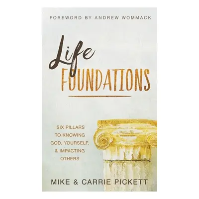 "Life Foundations: Six Pillars to Knowing God, Yourself, and Impacting Others" - "" ("Pickett Mi