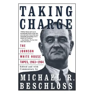 "Taking Charge: The Johnson White House Tapes 1963 1964" - "" ("Beschloss Michael R.")