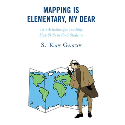 "Mapping Is Elementary, My Dear: 100 Activities for Teaching Map Skills to K-6 Students" - "" ("