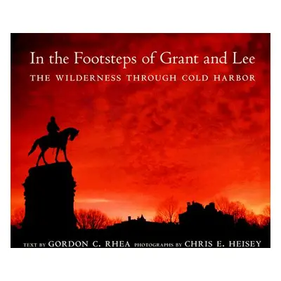 "In the Footsteps of Grant and Lee: The Wilderness Through Cold Harbor" - "" ("Rhea Gordon C.")