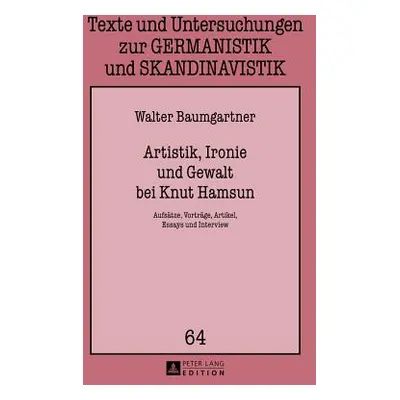 "Artistik, Ironie Und Gewalt Bei Knut Hamsun: Aufsaetze, Vortraege, Artikel, Essays Und Intervie