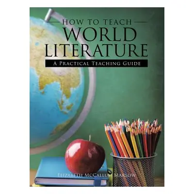 "How to Teach World Literature: A Practical Teaching Guide" - "" ("Marlow Elizabeth McCallum")