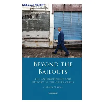 "Beyond the Bailouts The Anthropology and History of the Greek Crisis" - "" ("Waal Clarissa de")