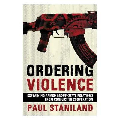 "Ordering Violence: Explaining Armed Group-State Relations from Conflict to Cooperation" - "" ("