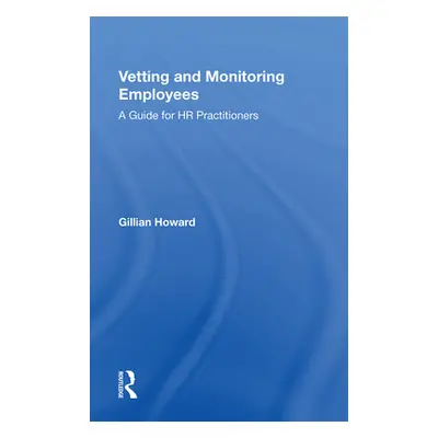 "Vetting and Monitoring Employees: A Guide for HR Practitioners" - "" ("Howard Gillian")