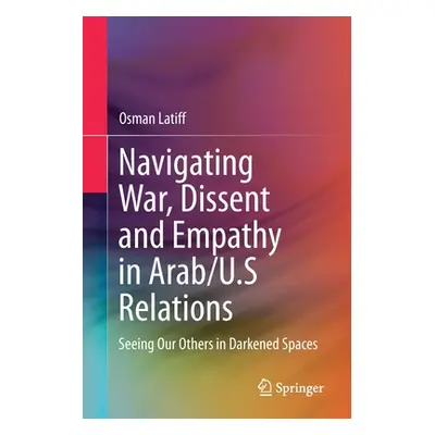 "Navigating War, Dissent and Empathy in Arab/U.S Relations: Seeing Our Others in Darkened Spaces