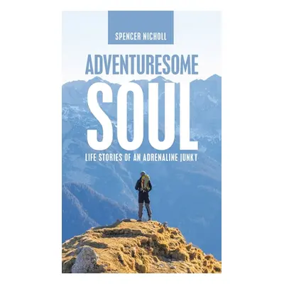 "Adventuresome Soul: Life Stories of an Adrenaline Junky" - "" ("Nicholl Spencer")