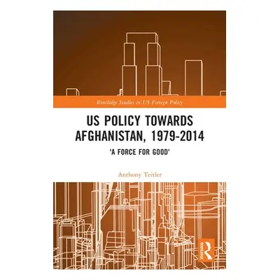 "US Policy Towards Afghanistan, 1979-2014: 'A Force for Good'" - "" ("Teitler Anthony")