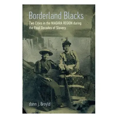 "Borderland Blacks: Two Cities in the Niagara Region During the Final Decades of Slavery" - "" (