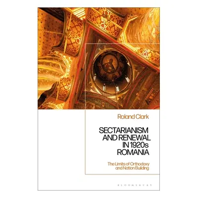 "Sectarianism and Renewal in 1920s Romania: The Limits of Orthodoxy and Nation-Building" - "" ("