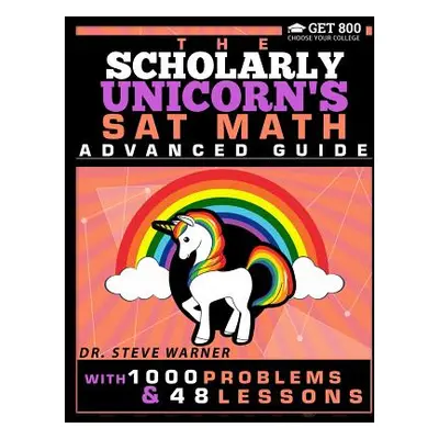 "The Scholarly Unicorn's SAT Math Advanced Guide with 1000 Problems and 48 Lessons" - "" ("Warne