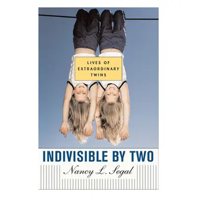 "Indivisible by Two: Lives of Extraordinary Twins" - "" ("Segal Nancy L.")