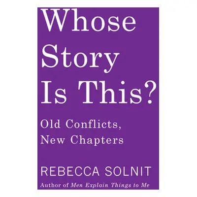 "Whose Story Is This?: Old Conflicts, New Chapters" - "" ("Solnit Rebecca")