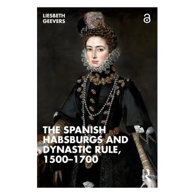 "The Spanish Habsburgs and Dynastic Rule, 1500-1700" - "" ("Geevers Elisabeth")