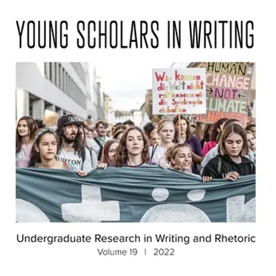 "Young Scholars in Writing: Undergraduate Research in Writing and Rhetoric, Volume 19 (2022)" - 