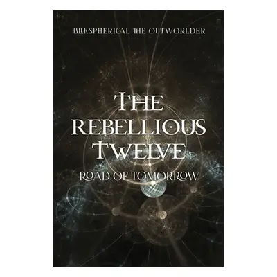 "The Rebellious Twelve: Road of Tomorrow" - "" ("Blikspherical the Outworlder")