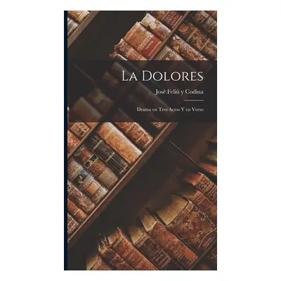 "La Dolores: Drama en Tres Actos y en Verso" - "" ("Y. Codina Jos Feli")