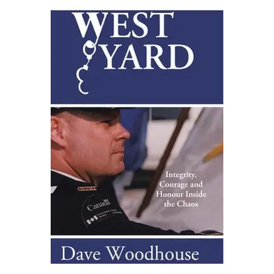 "West Yard: Integrity, Courage and Honour Inside the Chaos" - "" ("Woodhouse Dave")