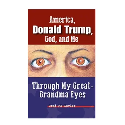 "America, Donald Trump, God, and Me: Through My Great-Grandma Eyes" - "" ("Taylor Toni Me")