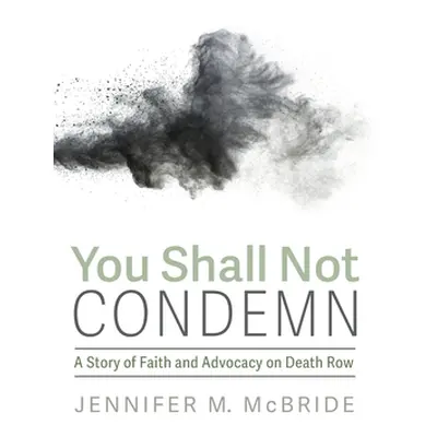 "You Shall Not Condemn: A Story of Faith and Advocacy on Death Row" - "" ("McBride Jennifer M.")