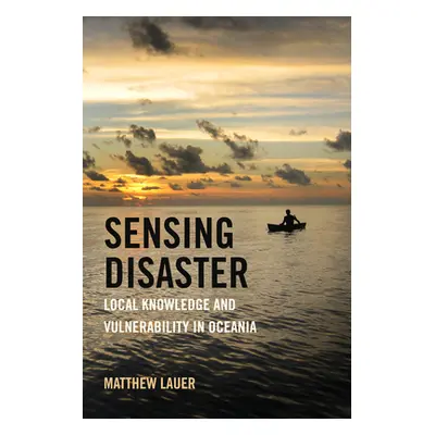 "Sensing Disaster: Local Knowledge and Vulnerability in Oceania" - "" ("Lauer Matthew")