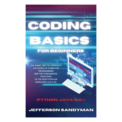 "Coding Basics for Beginners: The Smart Way to Approach the World of Computer Programming and th