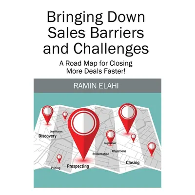 "Bringing Down Sales Barriers and Challenges: A Road Map for Closing More Deals Faster!" - "" ("