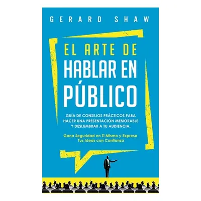 "El arte de hablar en pblico: Gua de consejos prcticos para hacer una presentacin memorable y de