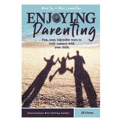 "Enjoying Parenting: Fun, Easy, Enjoyable Ways to Truly Connect with Your Child" - "" ("Owen Jb"