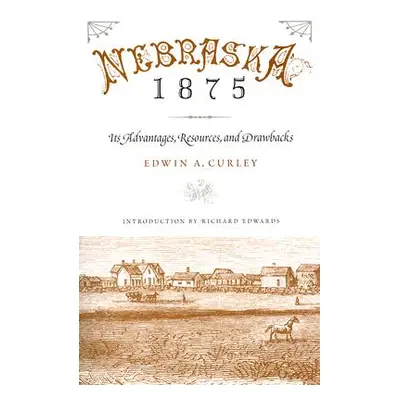 "Nebraska 1875: Its Advantages, Resources, and Drawbacks" - "" ("Curley Edwin A.")