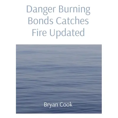 "Danger Burning Bonds Catches Fire Updated" - "" ("Cook Bryan R.")