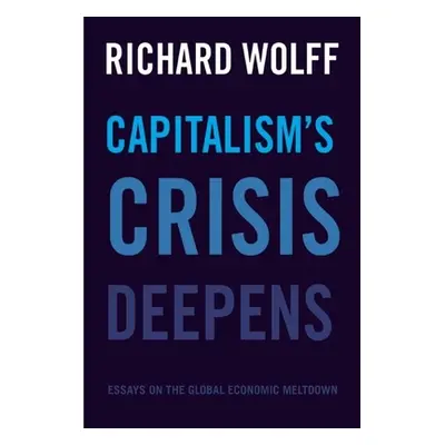 "Capitalism's Crisis Deepens: Essays on the Global Economic Meltdown" - "" ("Wolff Richard D.")