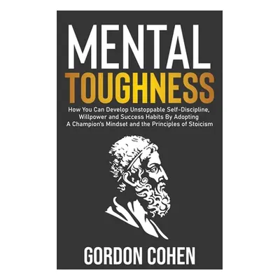 "Mental Toughness: How You Can Develop Unstoppable Self-Discipline, Willpower and Success Habits