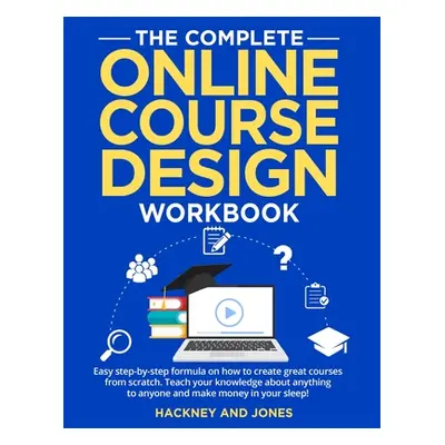 "The Complete Online Course Design Workbook: Easy step-by-step formula on how to create great co