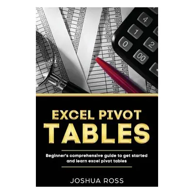 "Excel Pivot Tables: Comprehensive Beginners Guide To Get Started and Learn Excel Pivot Tables f