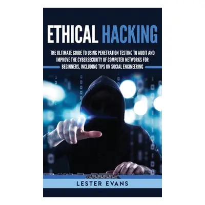 "Ethical Hacking: The Ultimate Guide to Using Penetration Testing to Audit and Improve the Cyber