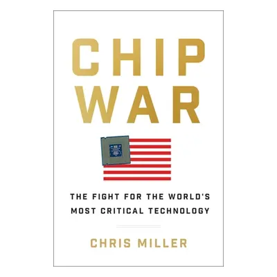 "Chip War: The Fight for the World's Most Critical Technology" - "" ("Miller Chris")