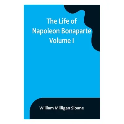 "The Life of Napoleon Bonaparte. Volume I" - "" ("Milligan Sloane William")